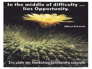 Στη μέση της δυσκολίας βρίσκεται η ευκαιρία
 