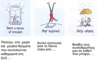 Πιστεύω στα μικρά
και μεγάλα θαύματα
που συντελούνται
καθημερινά στη
ζωή….
Αντλώ έμπνευση
από τα πάντα
γύρω μου…..
Βοηθώ τους
συνανθρώπους
μου σε καθετί
που μπορώ….
 