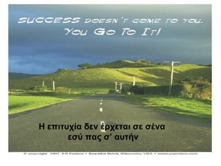 Η επιτυχία δεν έρχεται σε σένα
εσύ πας σ’ αυτήν
 