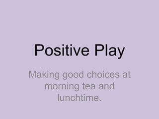Positive Play
Making good choices at
   morning tea and
      lunchtime.
 