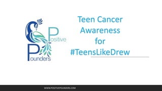 WWW.POSITIVEPOUNDERS.COM
Teen Cancer
Awareness
for
#TeensLikeDrew
 