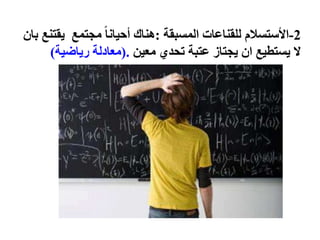 2-‫المسبقة‬ ‫للقناعات‬ ‫األستسالم‬:‫ب‬ ‫يقتنع‬ ‫مجتمع‬ ً‫ا‬‫أحيان‬ ‫هناك‬‫ان‬
‫معين‬ ‫تحدي‬ ‫عتبة‬ ‫يجتاز‬ ‫ان‬ ‫يستطيع‬ ‫ال‬(.‫رياضية‬ ‫معادلة‬)
 