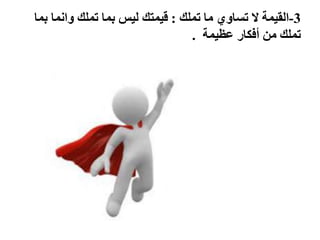 3-‫القيمة‬‫تملك‬ ‫ما‬ ‫تساوي‬ ‫ال‬:‫بما‬ ‫وانما‬ ‫تملك‬ ‫بما‬ ‫ليس‬ ‫قيمتك‬
‫عظيمة‬ ‫أفكار‬ ‫من‬ ‫تملك‬.
 