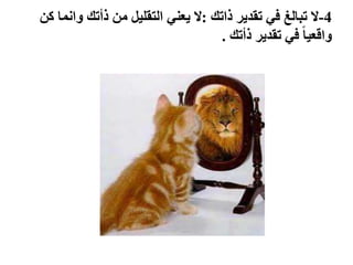 4-‫ال‬‫ذاتك‬ ‫تقدير‬ ‫في‬ ‫تبالغ‬:‫كن‬ ‫وانما‬ ‫ذأتك‬ ‫من‬ ‫التقليل‬ ‫يعني‬ ‫ال‬
‫ذأتك‬ ‫تقدير‬ ‫في‬ ً‫ا‬‫واقعي‬.
 