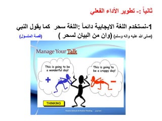 ً‫ا‬‫ثاني‬:-‫الفعلي‬ ‫األداء‬ ‫تطوير‬
1-ً‫ا‬‫دائم‬ ‫االيجابية‬ ‫اللغة‬ ‫نستخدم‬:‫يقول‬ ‫كما‬ ‫سحر‬ ‫اللغة‬‫النبي‬
(‫وسلم‬ ‫واله‬ ‫عليه‬ ‫هللا‬ ‫صلى‬)(‫لسحر‬ ‫البيان‬ ‫من‬ ‫وان‬)(‫المتسؤل‬ ‫قصة‬)
 