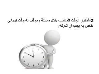 2-‫المناسب‬ ‫الوقت‬ ‫أختيار‬:‫ايج‬ ‫وقت‬ ‫له‬ ‫وموقف‬ ‫مسئلة‬ ‫لكل‬‫ابي‬
‫تدركه‬ ‫ان‬ ‫يجب‬ ‫به‬ ‫خاص‬.
 