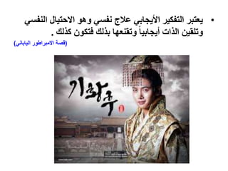 •‫ا‬ ‫االحتيال‬ ‫وهو‬ ‫نفسي‬ ‫عالج‬ ‫األيجابي‬ ‫التفكير‬ ‫يعتبر‬‫لنفسي‬
‫كذلك‬ ‫فتكون‬ ‫بذلك‬ ‫وتقنعها‬ ً‫ا‬‫أيجابي‬ ‫الذات‬ ‫وتلقين‬.
(‫الياباني‬ ‫االمبراطور‬ ‫قصة‬)
 