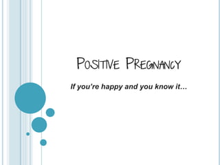 POSITIVE PREGNANCY
If you’re happy and you know it…
 