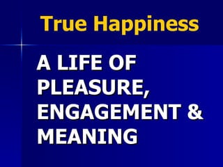 A LIFE OF PLEASURE, ENGAGEMENT & MEANING   True Happiness  