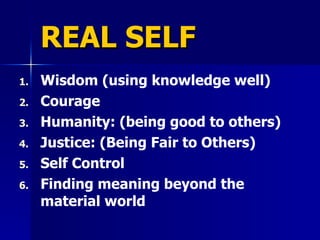 REAL SELF Wisdom  (using knowledge well) Courage Humanity:  (being good to others) Justice: (Being Fair to Others) Self Control Finding meaning beyond the material world 
