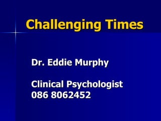 Challenging Times Dr. Eddie Murphy Clinical Psychologist  086 8062452 
