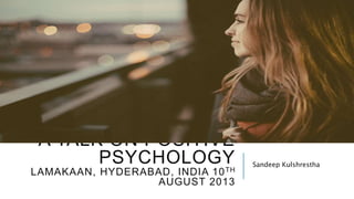 A TALK ON POSITIVE
PSYCHOLOGY
LAMAKAAN, HYDERABAD, INDIA 10TH
AUGUST 2013
Sandeep Kulshrestha
 