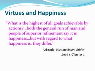 Virtues and Happiness
“What is the highest of all goals achievable by
actions?...both the general run of man and
people of...