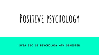 Positive psychology
SYBA SEC 1B PSYCHOLOGY 4TH SEMESTER
 