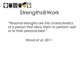 Positive PsychologyA strengths-based psychology“I do not believe that you should devote overly much effort to correcting your weaknesses.  Rather, I believe that the highest success in living and the deepest emotional satisfaction comes from building and using your signature strengths”				Professor Martin Seligman