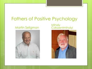 Fathers of Positive Psychology
Martin Seligman
Mihaly
Csikszentmihalyi
 