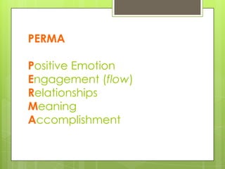 PERMA
Positive Emotion
Engagement (flow)
Relationships
Meaning
Accomplishment
 