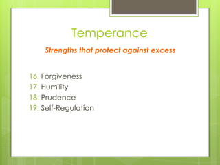 Temperance
16. Forgiveness
17. Humility
18. Prudence
19. Self-Regulation
Strengths that protect against excess
 