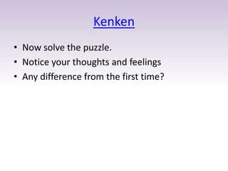 Kenken
• Now solve the puzzle.
• Notice your thoughts and feelings
• Any difference from the first time?
 