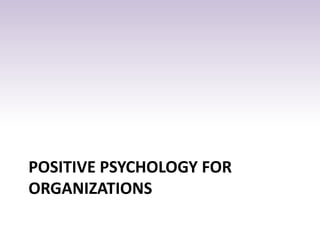 POSITIVE PSYCHOLOGY FOR
ORGANIZATIONS
 