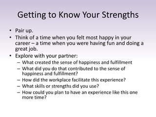 Getting to Know Your Strengths
• Pair up.
• Think of a time when you felt most happy in your
career – a time when you were...