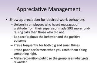 Appreciative Management
• Show appreciation for desired work behaviors
– University employees who heard messages of
gratit...