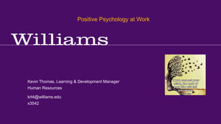 Positive Psychology at Work
Kevin R.Thomas, Manager, Learning & Development · Office of Human Resources · krt4@williams.edu · 413-597-3542
krt4@williams.edu
x3542
Kevin Thomas, Learning & Development Manager
Human Resources
Positive Psychology at Work
 