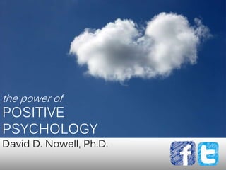 the power of
POSITIVE
PSYCHOLOGY
David D. Nowell, Ph.D.
 