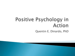 Positive Psychology in Action Quentin E. Dinardo, PhD 