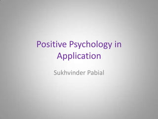 Positive Psychology in
      Application
    Sukhvinder Pabial
 