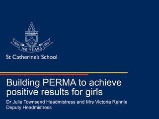 Building PERMA to achieve
positive results for girls
Dr Julie Townsend Headmistress and Mrs Victoria Rennie
Deputy Headmistress
 