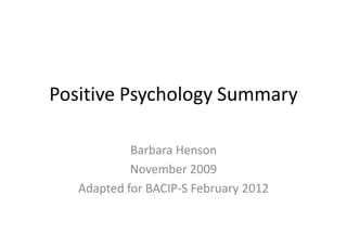 Positive Psychology Summary

            Barbara Henson
            November 2009
   Adapted for BACIP-S February 2012
 