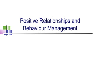 Positive Relationships and
Behaviour Management
 