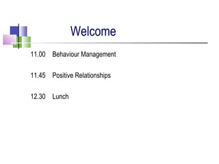 Welcome
11.00 Behaviour Management
11.45 Positive Relationships
12.30 Lunch
 