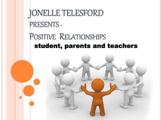 JONELLE TELESFORD
PRESENTS -
POSITIVE RELATIONSHIPS
student, parents and teachers
 