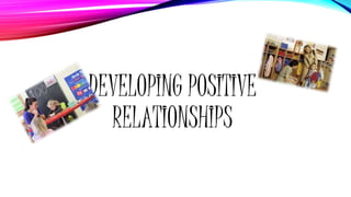 DEVELOPING POSITIVE
RELATIONSHIPS
 