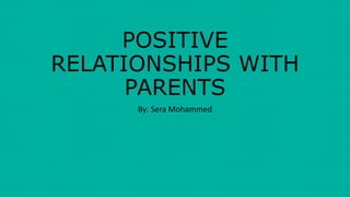 POSITIVE
RELATIONSHIPS WITH
PARENTS
By: Sera Mohammed
 