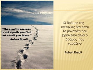 «Ο δρόμος της
επιτυχίας δεν είναι
το μονοπάτι που
βρίσκεσαι αλλά ο
δρόμος που
χαράζεις»
Robert BraultRobert Brault
 