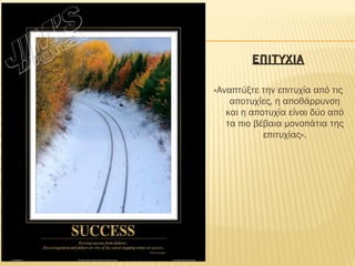 ΕΠΙΤΥΧΙΑΕΠΙΤΥΧΙΑ
«Αναπτύξτε την επιτυχία από τις
αποτυχίες, η αποθάρρυνση
και η αποτυχία είναι δύο από
τα πιο βέβαια μονοπάτια της
επιτυχίας».
 