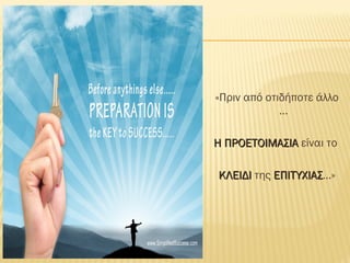 «Πριν από οτιδήποτε άλλο
…
Η ΠΡΟΕΤΟΙΜΑΣΙΑΗ ΠΡΟΕΤΟΙΜΑΣΙΑ είναι το
ΚΛΕΙΔΙΚΛΕΙΔΙ της ΕΠΙΤΥΧΙΑΣΕΠΙΤΥΧΙΑΣ…»
 