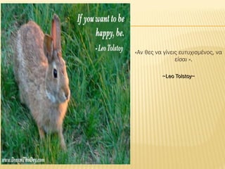 «Αν θες να γίνεις ευτυχισμένος, να
είσαι ».
~Leo Tolstoy~~Leo Tolstoy~
 