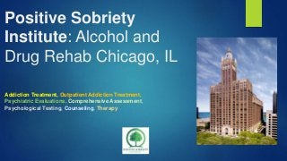 Positive Sobriety
Institute: Alcohol and
Drug Rehab Chicago, IL
Addiction Treatment, Outpatient Addiction Treatment,
Psychiatric Evaluations, Comprehensive Assessment,
Psychological Testing, Counseling, Therapy
 