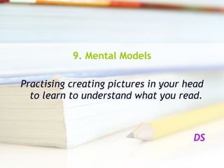9. Mental Models Practising creating pictures in your head to learn to understand what you read. DS 