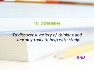 10. Strategies To discover a variety of thinking and learning tools to help with study. KAD   