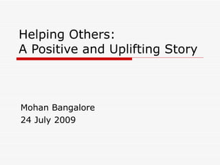 Helping Others:  A Positive and Uplifting Story Mohan Bangalore 24 July 2009 
