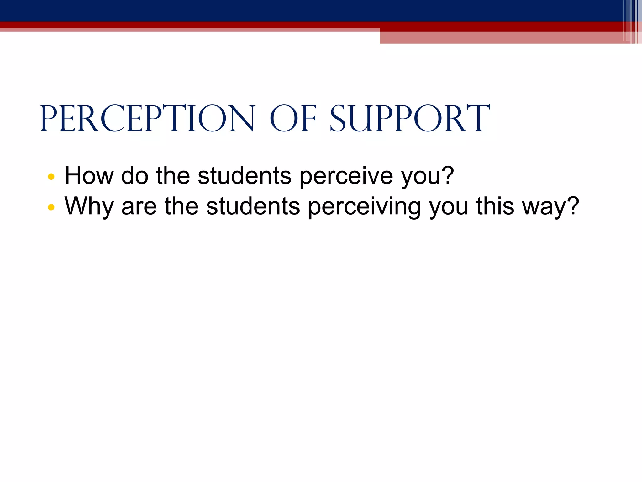 Perception of support How do the students perceive you? Why are the students perceiving you this way? 