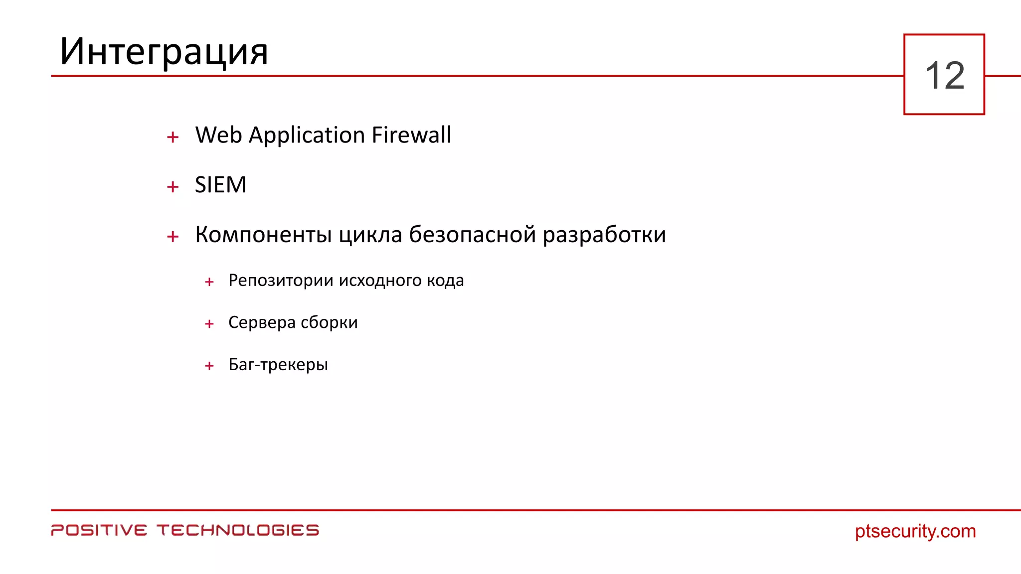 Интеграция
 Web Application Firewall
 SIEM
 Компоненты цикла безопасной разработки
 Репозитории исходного кода
 Сервера сборки
 Баг-трекеры
ptsecurity.com
12
 