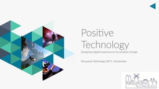 1
Designing  digital  experiences  for  posi2ve  change  
  
Persuasive  Technology  2017,  Amsterdam  
Posi%ve  
Technology  
 