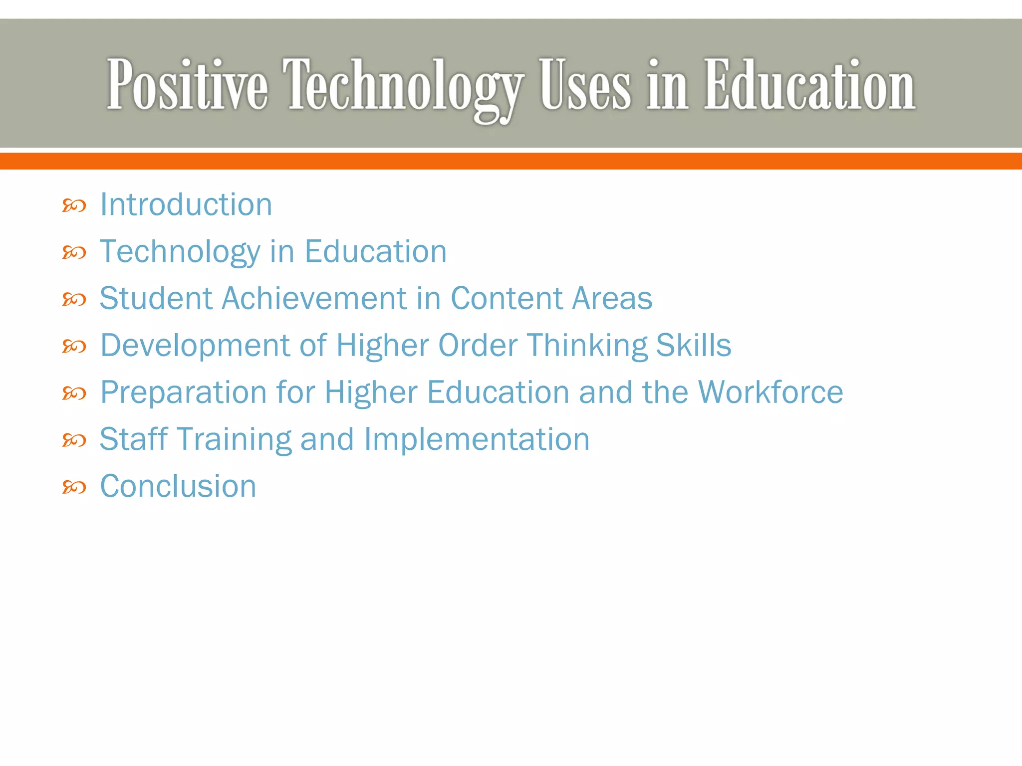 Introduction Technology in Education Student Achievement in Content Areas Development of Higher Order Thinking Skills Preparation for Higher Education and the Workforce Staff Training and Implementation Conclusion 