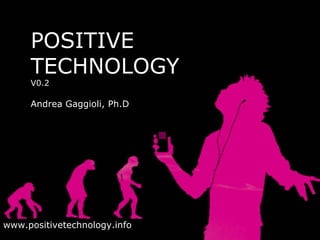 POSITIVE TECHNOLOGY V0.2 Andrea Gaggioli, Ph.D www.positivetechnology.info 